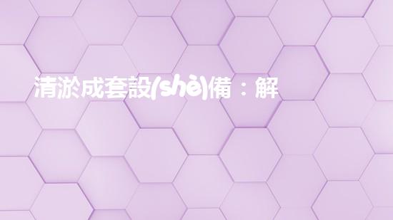 清淤成套設(shè)備：解放城市水道，創(chuàng)造暢通未來！